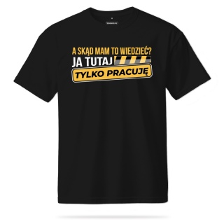 T-shirt Unisex "A skąd mam to wiedzieć? Ja tutaj tylko pracuję"