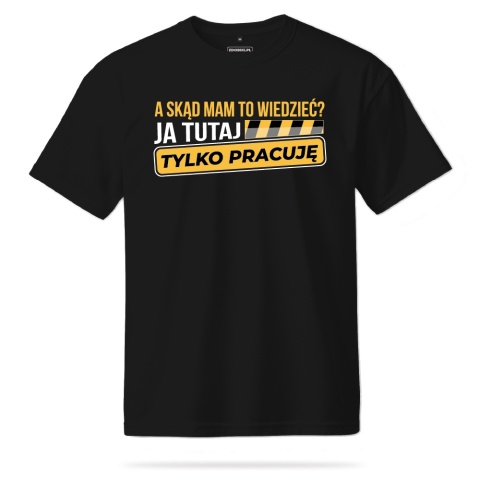 T-shirt Unisex "A skąd mam to wiedzieć? Ja tutaj tylko pracuję"