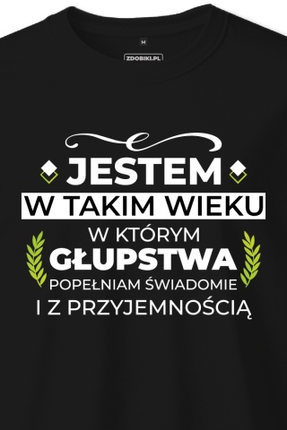 T-shirt Unisex "Jestem w takim wieku w którym głupstwa popełniam świadomie i z przyjemnością"
