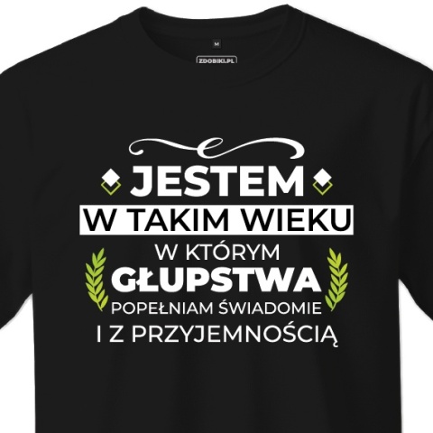 T-shirt Unisex "Jestem w takim wieku w którym głupstwa popełniam świadomie i z przyjemnością"