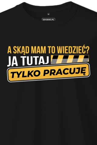 T-shirt Unisex "A skąd mam to wiedzieć? Ja tutaj tylko pracuję"