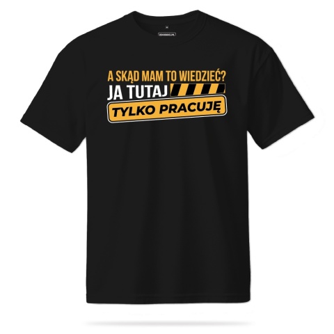 T-shirt Unisex "A skąd mam to wiedzieć? Ja tutaj tylko pracuję"