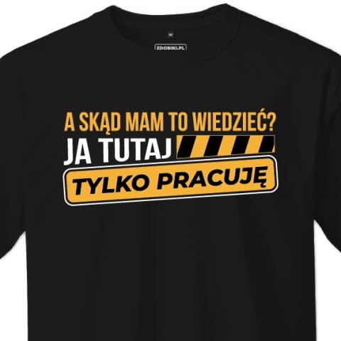 T-shirt Unisex "A skąd mam to wiedzieć? Ja tutaj tylko pracuję"
