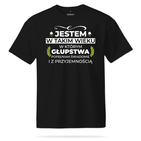 T-shirt Unisex "Jestem w takim wieku w którym głupstwa popełniam świadomie i z przyjemnością"