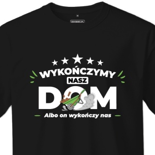 T-shirt Unisex "Wykończymy nasz dom, albo on wykończy nas"
