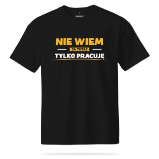 T-shirt Unisex "Nie wiem, ja tutaj tylko pracuję"