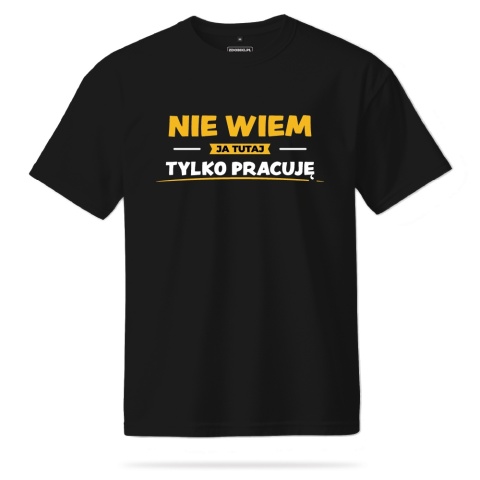 T-shirt Unisex "Nie wiem, ja tutaj tylko pracuję" T-shirt Unisex "Nie wiem, ja tutaj tylko pracuję"