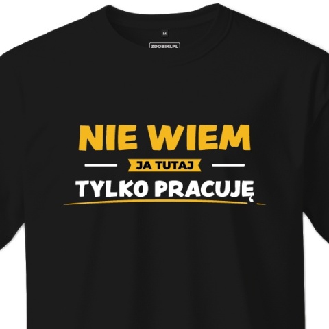 T-shirt Unisex "Nie wiem, ja tutaj tylko pracuję" T-shirt Unisex "Nie wiem, ja tutaj tylko pracuję"