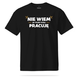 T-shirt Unisex "Nie wiem, ja tylko tutaj pracuję"