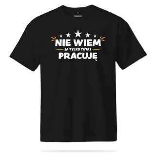 T-shirt Unisex "Nie wiem, ja tylko tutaj pracuję"