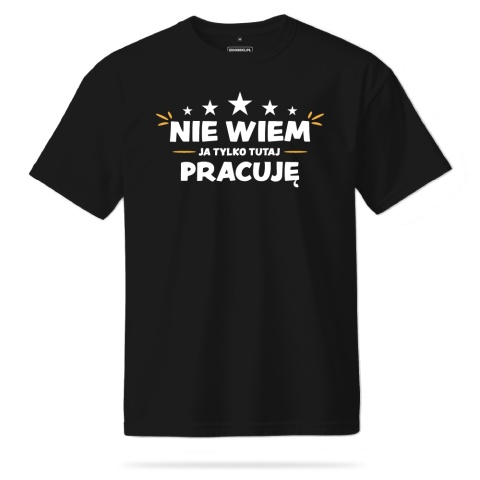 T-shirt Unisex "Nie wiem, ja tylko tutaj pracuję" T-shirt Unisex "Nie wiem, ja tylko tutaj pracuję"
