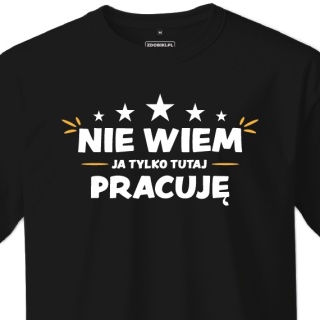 T-shirt Unisex "Nie wiem, ja tylko tutaj pracuję"
