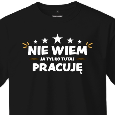 T-shirt Unisex "Nie wiem, ja tylko tutaj pracuję" T-shirt Unisex "Nie wiem, ja tylko tutaj pracuję"